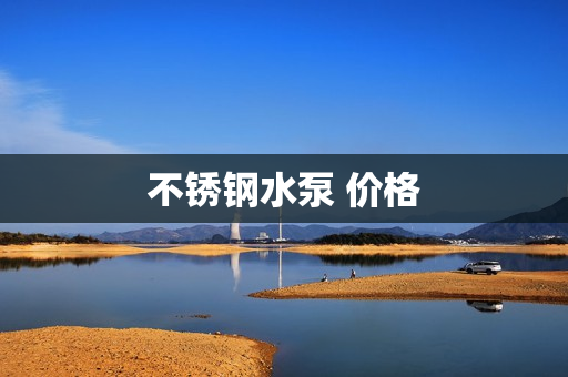 不銹鋼水泵 價格