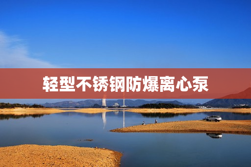 輕型不銹鋼防爆離心泵