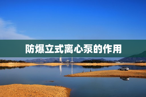 防爆立式離心泵的作用