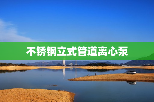 不銹鋼立式管道離心泵