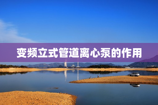 變頻立式管道離心泵的作用