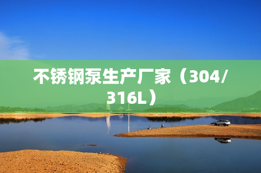 不銹鋼泵生產廠家(304/316L) 不銹鋼泵生產廠家(304/316L)