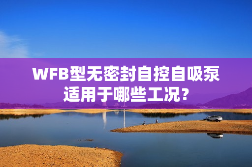 WFB型無密封自控自吸泵適用于哪些工況？