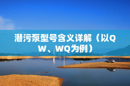 潛污泵型號含義詳解(以QW、WQ為例) 潛污泵型號含義詳解(以QW、WQ為例)