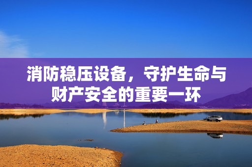 消防穩壓設備，守護生命與財產安全的重要一環